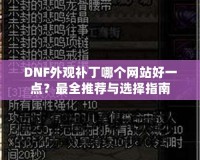 DNF外觀補(bǔ)丁哪個(gè)網(wǎng)站好一點(diǎn)？最全推薦與選擇指南