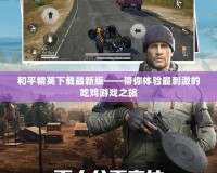 和平精英下載最新版——帶你體驗最刺激的吃雞游戲之旅
