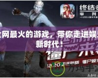 全網(wǎng)最火的游戲，帶你走進(jìn)娛樂新時(shí)代！