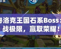 探秘洛克王國石系Boss：挑戰(zhàn)極限，贏取榮耀！