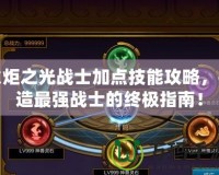 火炬之光戰(zhàn)士加點(diǎn)技能攻略，打造最強(qiáng)戰(zhàn)士的終極指南！