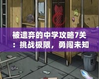 被遺棄的中學(xué)攻略7關(guān)：挑戰(zhàn)極限，勇闖未知的校園冒險！