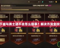 地下城與勇士進(jìn)不去怎么回事？解決方法全攻略！