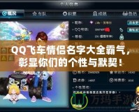 QQ飛車(chē)情侶名字大全霸氣，彰顯你們的個(gè)性與默契！