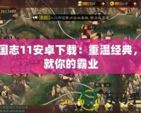 三國志11安卓下載：重溫經(jīng)典，成就你的霸業(yè)