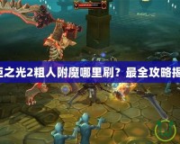 火炬之光2粗人附魔哪里刷？最全攻略揭秘！