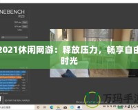 2021休閑網(wǎng)游：釋放壓力，暢享自由時光