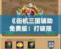 《街機(jī)三國輔助免費(fèi)版：打破限制，暢享游戲樂趣！》