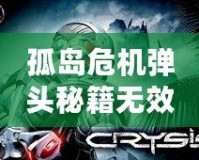 孤島危機(jī)彈頭秘籍無效？破解技巧助你輕松重啟戰(zhàn)局！
