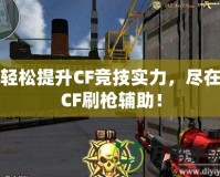 輕松提升CF競技實(shí)力，盡在CF刷槍輔助！