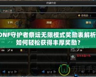 DNF守護(hù)者祭壇無限模式獎(jiǎng)勵(lì)表解析：如何輕松獲得豐厚獎(jiǎng)勵(lì)？