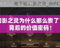 DNF幻影之靈為什么那么貴了？揭開背后的價值密碼！