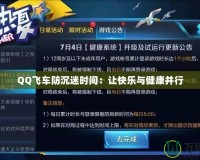 QQ飛車(chē)防沉迷時(shí)間：讓快樂(lè)與健康并行