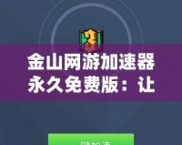 金山網游加速器永久免費版：讓你暢享游戲，無延遲無煩惱！