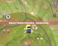 香腸派對(duì)下載鏈接不用實(shí)名登錄，輕松暢玩無(wú)煩惱！