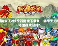 《封神太子2修改器網(wǎng)盤(pán)下載》—暢享無(wú)限樂(lè)趣，體驗(yàn)游戲巔峰！
