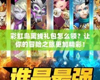彩虹島離線禮包怎么領(lǐng)？讓你的冒險(xiǎn)之旅更加精彩！