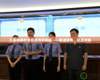 三國群英傳單機游戲手機版——重溫經(jīng)典，征戰(zhàn)沙場
