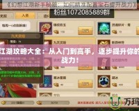 夢幻江湖攻略大全：從入門到高手，逐步提升你的江湖戰(zhàn)力！