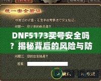 DNF5173買號(hào)安全嗎？揭秘背后的風(fēng)險(xiǎn)與防范措施
