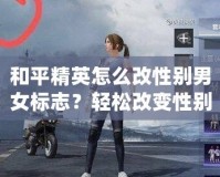 和平精英怎么改性別男女標(biāo)志？輕松改變性別標(biāo)志，讓你的角色更具個(gè)性！