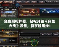 免費(fèi)刷槍神器，輕松升級《穿越火線》裝備，贏在起跑線！