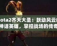 Dota2齊天大圣：躍動(dòng)風(fēng)云的神話英雄，掌控戰(zhàn)場(chǎng)的傳奇力量