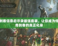刺客信條啟示錄最強(qiáng)套裝，讓你成為傳奇刺客的真正化身