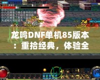 龍鳴DNF單機(jī)85版本：重拾經(jīng)典，體驗(yàn)全新戰(zhàn)斗快感