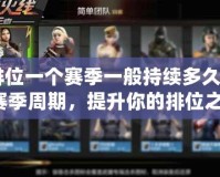 CF排位一個(gè)賽季一般持續(xù)多久？了解賽季周期，提升你的排位之路！