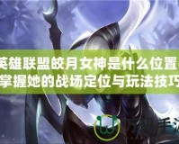 英雄聯盟皎月女神是什么位置？掌握她的戰(zhàn)場定位與玩法技巧