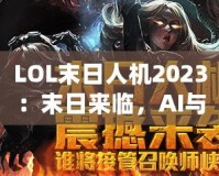 LOL末日人機2023：末日來臨，AI與人類的終極對決