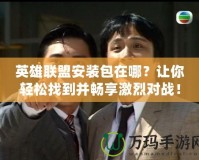 英雄聯(lián)盟安裝包在哪？讓你輕松找到并暢享激烈對(duì)戰(zhàn)！