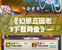 《幻想三國志3下載網(wǎng)盤》——帶你穿越三國，暢享極致游戲體驗！