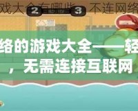 不用網(wǎng)絡(luò)的游戲大全——輕松暢玩，無(wú)需連接互聯(lián)網(wǎng)