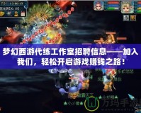 夢幻西游代練工作室招聘信息——加入我們，輕松開啟游戲賺錢之路！