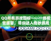 QQ所有游戲圖標(biāo)——一場視覺盛宴，帶你進(jìn)入奇妙游戲世界