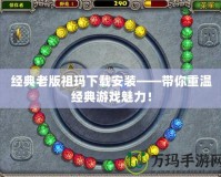 經(jīng)典老版祖瑪下載安裝——帶你重溫經(jīng)典游戲魅力！