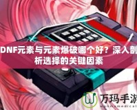 DNF元素與元素爆破哪個(gè)好？深入剖析選擇的關(guān)鍵因素