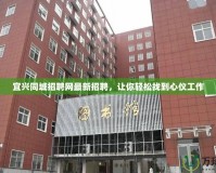 宜興同城招聘網(wǎng)最新招聘，讓你輕松找到心儀工作