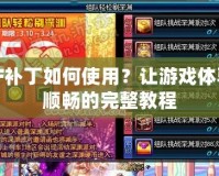 DNF補(bǔ)丁如何使用？讓游戲體驗(yàn)更順暢的完整教程