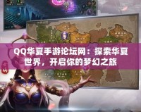QQ華夏手游論壇網(wǎng)：探索華夏世界，開啟你的夢幻之旅