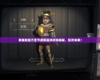 英雄聯(lián)盟萬圣節(jié)皮膚返場時間揭秘，狂歡來襲！