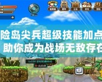 冒險島尖兵超級技能加點圖，助你成為戰(zhàn)場無敵存在！