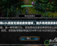 解鎖LOL回放無限視距快捷鍵，提升游戲回放體驗！
