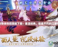 仙劍奇?zhèn)b傳四原版下載：重溫經(jīng)典，探索不朽的江湖傳說