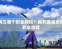 劍網(wǎng)三哪個(gè)職業(yè)好玩？探究最適合你的職業(yè)選擇