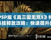 PSP版《真三國(guó)無(wú)雙5》特殊技釋放攻略：快速提升戰(zhàn)斗體驗(yàn)