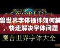 魔獸世界字體插件如何禁用，快速解決字體問題