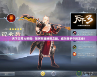 天下三荒火教程：如何掌握絕世之技，成為高手中的王者！